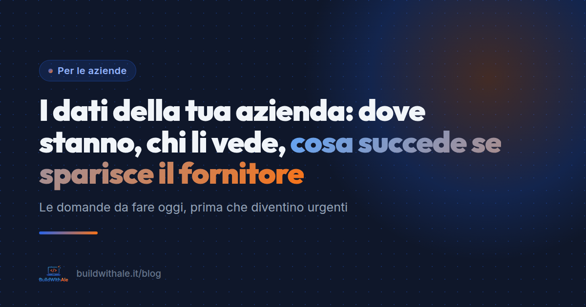 I dati della tua azienda: dove stanno, chi li vede, cosa succede se sparisce il fornitore